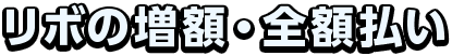 リボの増額・全額払い
