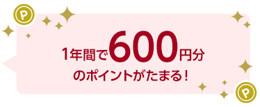 1年間で600円分のポイントがたまる！
