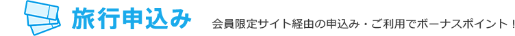 旅行申込み 会員限定サイト経由の申込み・ご利用でボーナスポイント！