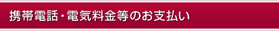 携帯電話・電気料金等のお支払い