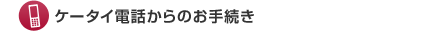 ケータイ電話からのお手続き