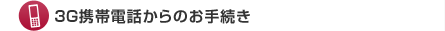 3G携帯電話からのお手続き