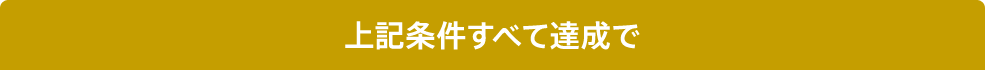 上記条件すべて達成で