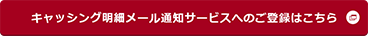 キャッシング明細メール通知サービスへのご登録はこちら