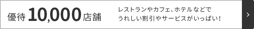 優待10,000店舗！詳しくはこちら レストランやカフェ、ホテルなどでうれしい割引やサービスがいっぱい！