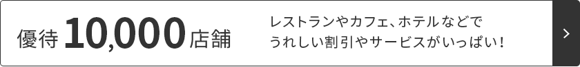 優待10,000店舗！詳しくはこちら レストランやカフェ、ホテルなどでうれしい割引やサービスがいっぱい！