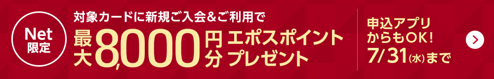 Net限定 対象カードに新規ご入会＆ご利用で最大8,000円分エポスポイントプレゼント 申込アプリからもOK！ 7/31（水）まで