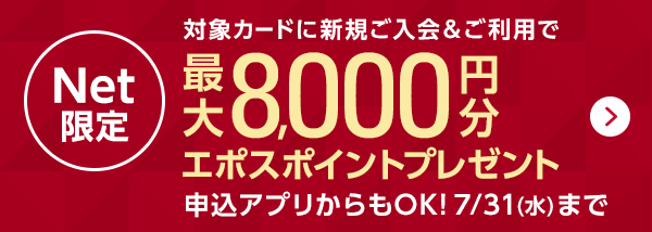 Net限定 対象カードに新規ご入会＆ご利用で最大8,000円分エポスポイントプレゼント 申込アプリからもOK！ 7/31（水）まで