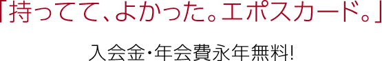 「持ってて、よかった。エポスカード。」入会金・年会費永年無料！