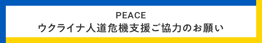 PEACE ウクライナ人道危機支援ご協力のお願い