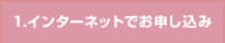 1.インターネットでお申し込み