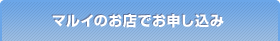 マルイのお店でお申し込み