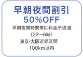早朝夜間割引50%OFF
