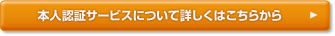 本人認証サービスについて詳しくはこちら
