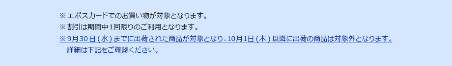 ※割引は期間中1回限りのご利用となります。※9月30日(水)までに出荷された商品が対象となり、10月1日(木)以降に出荷の商品は対象外となります。詳細は下記をご確認ください。